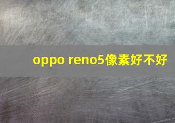 oppo reno5像素好不好